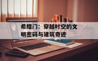 希腊门：穿越时空的文明密码与建筑奇迹
