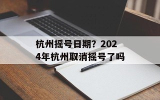 杭州摇号日期？2024年杭州取消摇号了吗