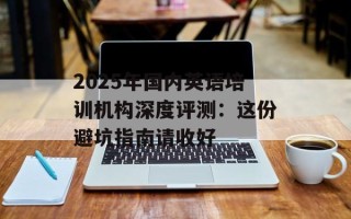 2025年国内英语培训机构深度评测：这份避坑指南请收好