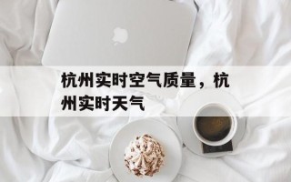 杭州实时空气质量，杭州实时天气
