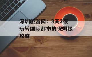 深圳旅游网：3天2夜玩转国际都市的保姆级攻略