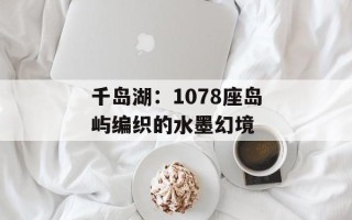 千岛湖：1078座岛屿编织的水墨幻境