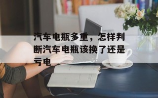 汽车电瓶多重，怎样判断汽车电瓶该换了还是亏电