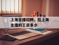 上海主播招聘，在上海主播的工资多少
