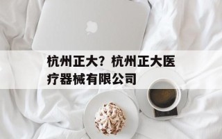 杭州正大？杭州正大医疗器械有限公司