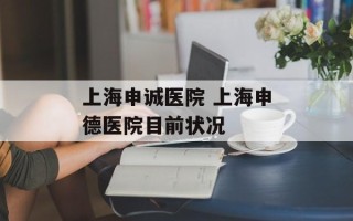 上海申诚医院 上海申德医院目前状况