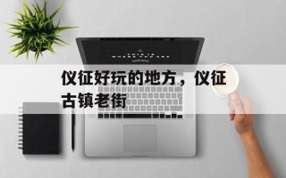 仪征好玩的地方，仪征古镇老街