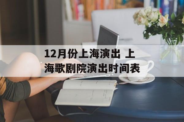 12月份上海演出 上海歌剧院演出时间表-第1张图片-