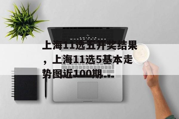 上海11选五开奖结果，上海11选5基本走势图近100期-第1张图片-