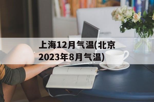 上海12月气温(北京2023年8月气温)-第1张图片-