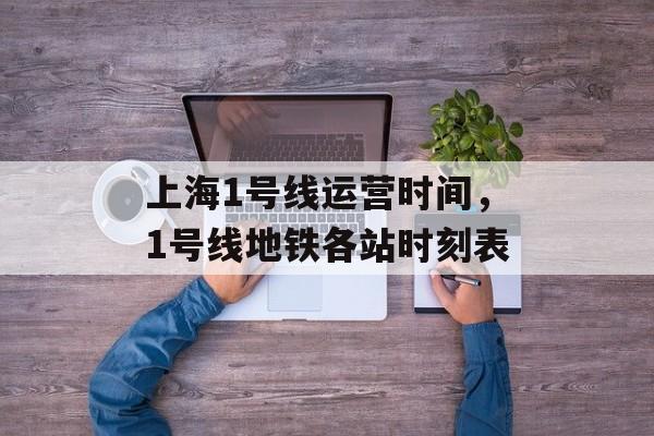 上海1号线运营时间，1号线地铁各站时刻表-第1张图片-