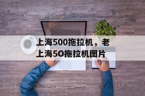 上海500拖拉机，老上海5O拖拉机图片-第1张图片-