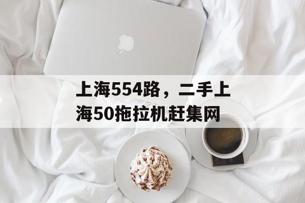 上海554路，二手上海50拖拉机赶集网-第1张图片-