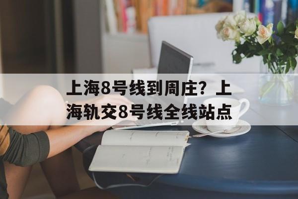 上海8号线到周庄？上海轨交8号线全线站点-第1张图片-