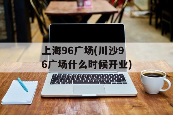 上海96广场(川沙96广场什么时候开业)-第1张图片-