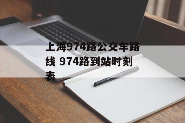 上海974路公交车路线 974路到站时刻表-第1张图片-