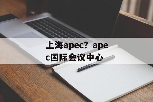 上海apec？apec国际会议中心-第1张图片-
