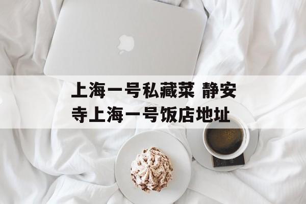 上海一号私藏菜 静安寺上海一号饭店地址-第1张图片-