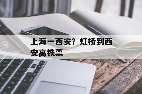 上海一西安？虹桥到西安高铁票-第1张图片-