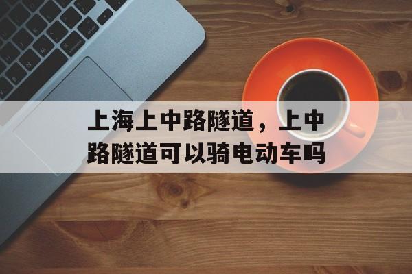 上海上中路隧道，上中路隧道可以骑电动车吗-第1张图片-