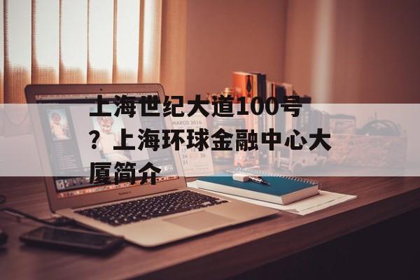 上海世纪大道100号？上海环球金融中心大厦简介-第1张图片-