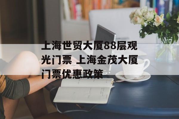 上海世贸大厦88层观光门票 上海金茂大厦门票优惠政策-第1张图片-