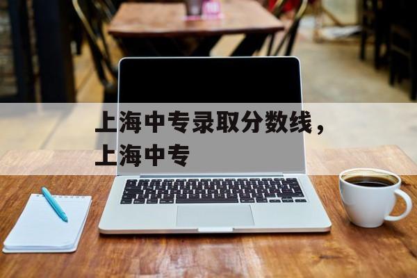 上海中专录取分数线，上海中专-第1张图片-