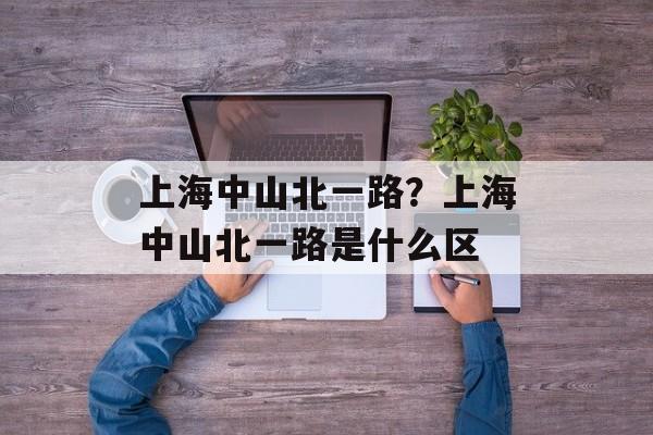 上海中山北一路？上海中山北一路是什么区-第1张图片-
