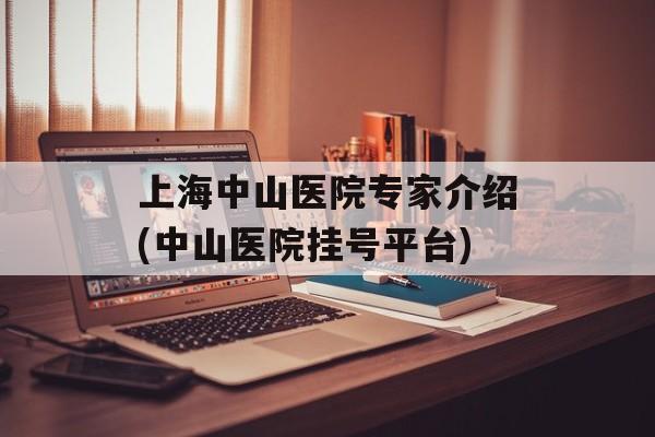 上海中山医院专家介绍(中山医院挂号平台)-第1张图片-