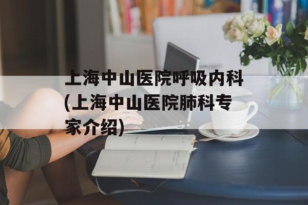 上海中山医院呼吸内科(上海中山医院肺科专家介绍)-第1张图片-