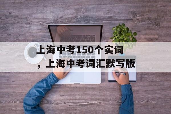 上海中考150个实词，上海中考词汇默写版-第1张图片-