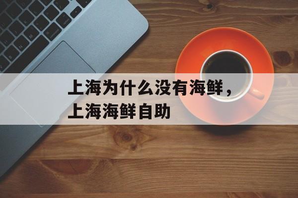 上海为什么没有海鲜，上海海鲜自助-第1张图片-