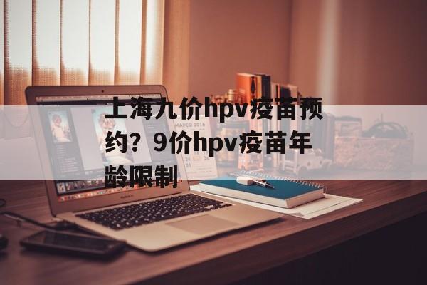 上海九价hpv疫苗预约？9价hpv疫苗年龄限制-第1张图片-