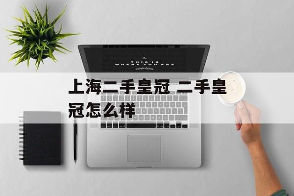 上海二手皇冠 二手皇冠怎么样-第1张图片-