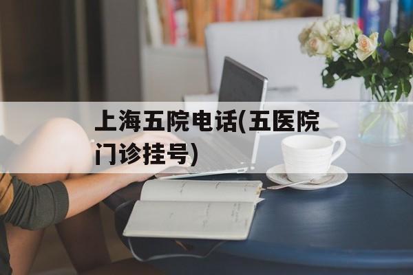 上海五院电话(五医院门诊挂号)-第1张图片-