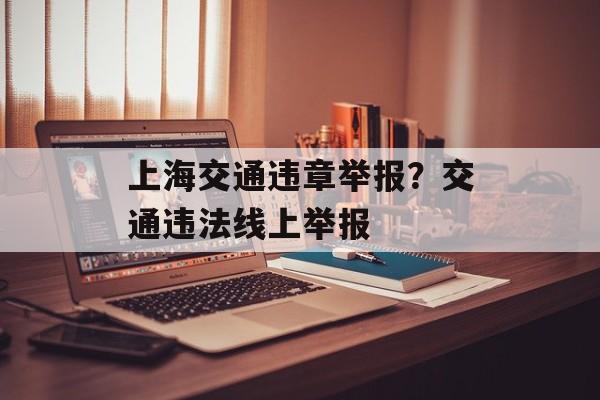 上海交通违章举报？交通违法线上举报-第1张图片-