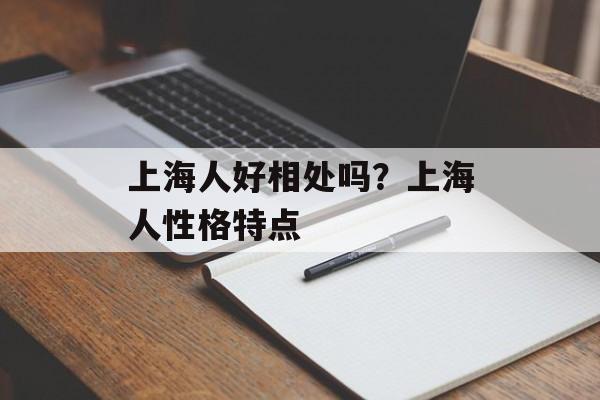 上海人好相处吗？上海人性格特点-第1张图片-