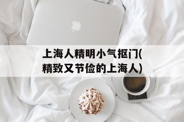上海人精明小气抠门(精致又节俭的上海人)-第1张图片-