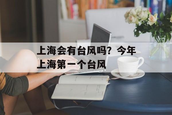 上海会有台风吗？今年上海第一个台风-第1张图片-