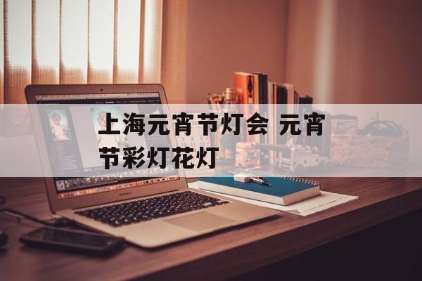 上海元宵节灯会 元宵节彩灯花灯-第1张图片-