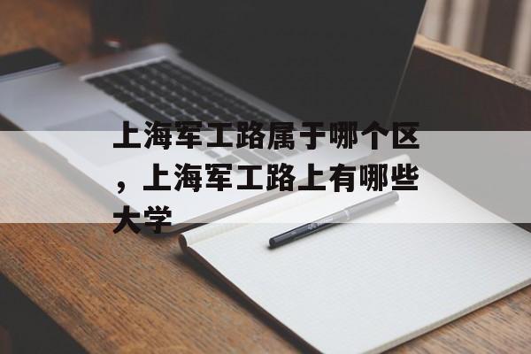 上海军工路属于哪个区，上海军工路上有哪些大学-第1张图片-