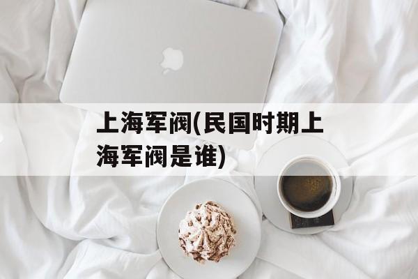 上海军阀(民国时期上海军阀是谁)-第1张图片-