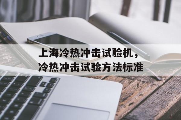 上海冷热冲击试验机，冷热冲击试验方法标准-第1张图片-