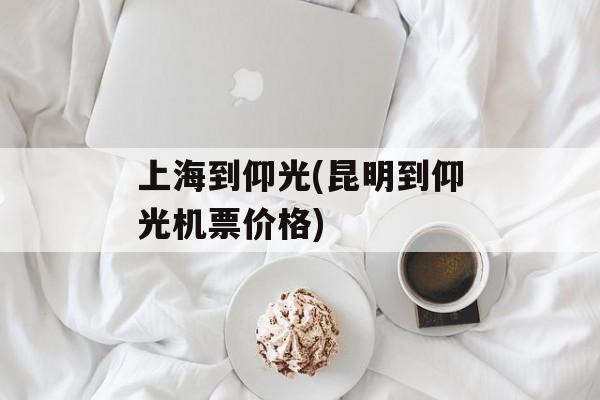 上海到仰光(昆明到仰光机票价格)-第1张图片-