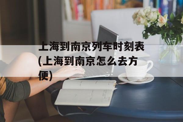 上海到南京列车时刻表(上海到南京怎么去方便)-第1张图片-