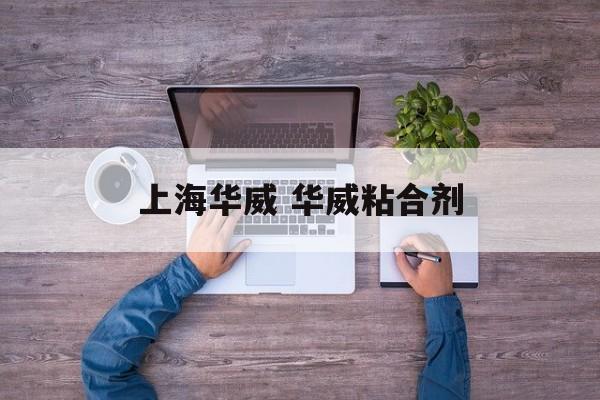 上海华威 华威粘合剂-第1张图片-