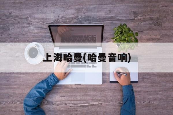 上海哈曼(哈曼音响)-第1张图片-
