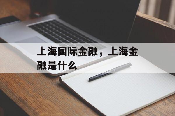 上海国际金融，上海金融是什么-第1张图片-