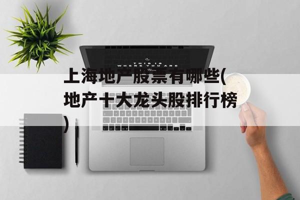 上海地产股票有哪些(地产十大龙头股排行榜)-第1张图片-