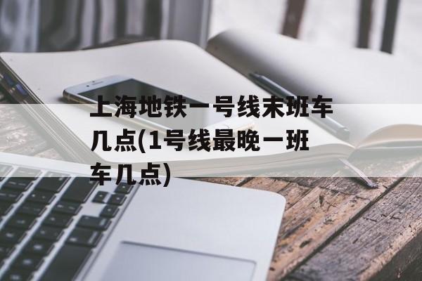 上海地铁一号线末班车几点(1号线最晚一班车几点)-第1张图片-